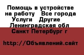 Помощь в устройстве на работу - Все города Услуги » Другие   . Ленинградская обл.,Санкт-Петербург г.